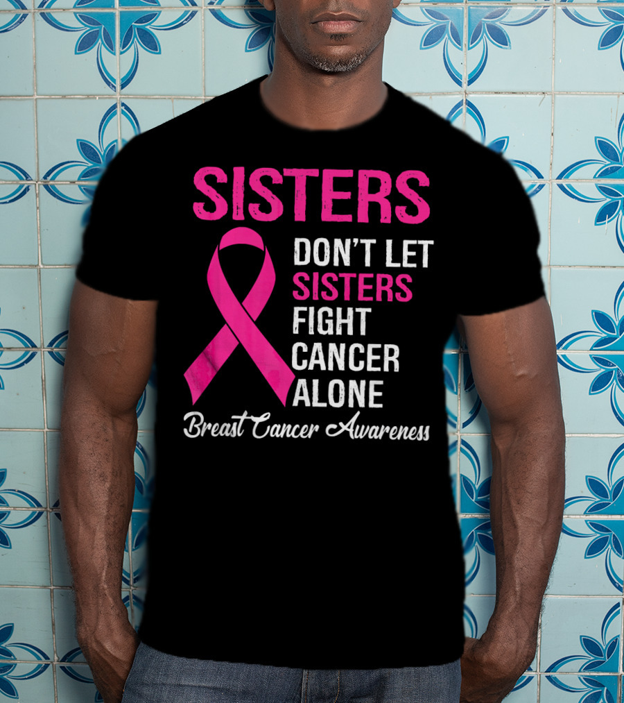 Sisters Don't Let Sisters Fight Cancer Alone Breast Cancer Awareness T-Shirt