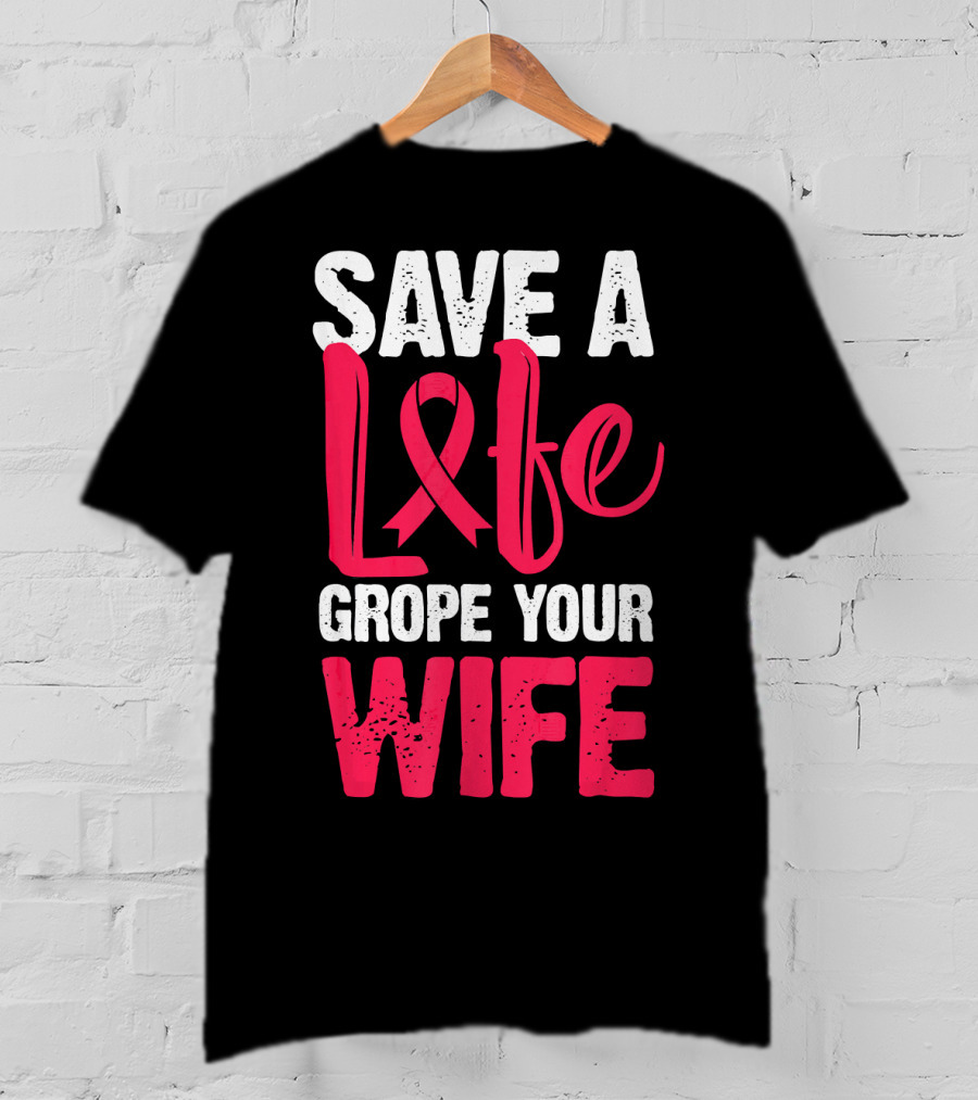 Save A Life Grope Your Wife Breast Cancer Awareness Funny Husband T-Shirt