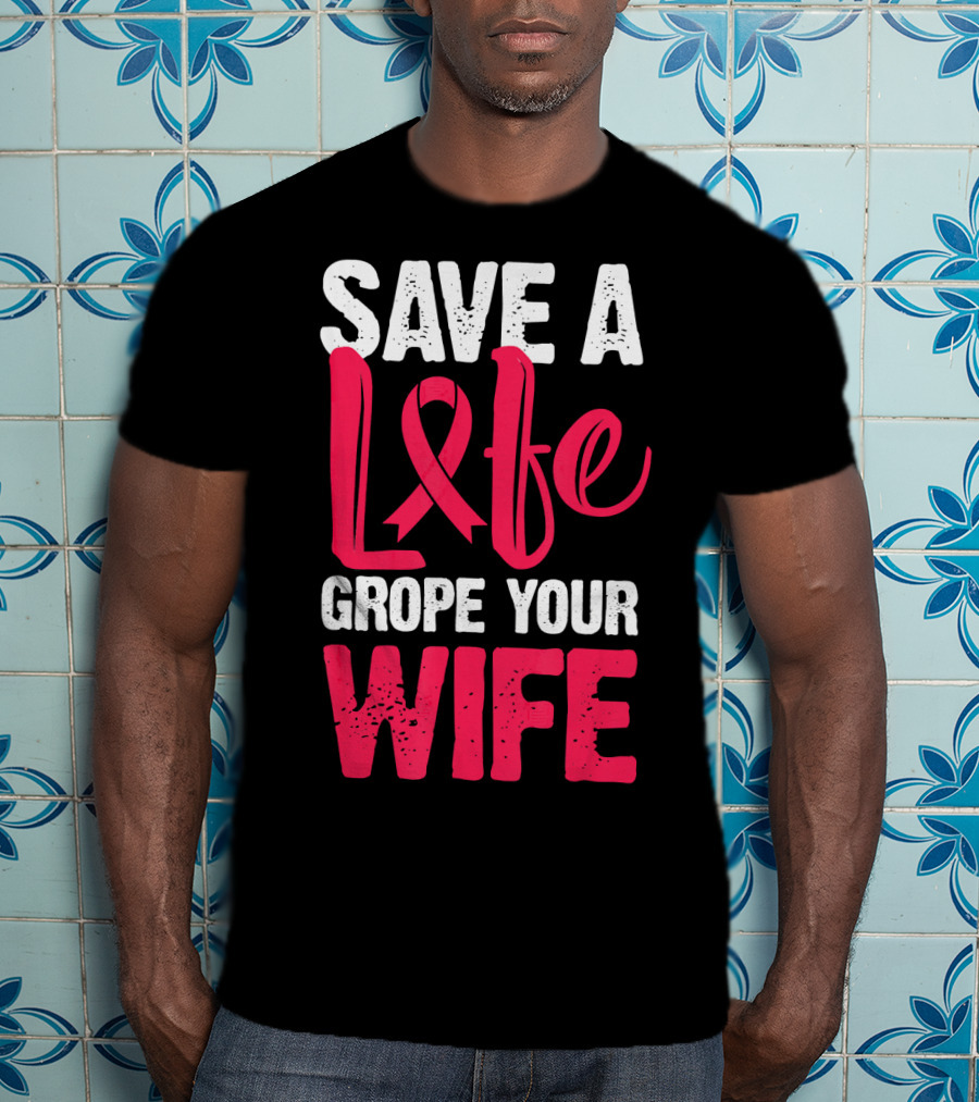 Save A Life Grope Your Wife Breast Cancer Awareness Funny Husband T-Shirt
