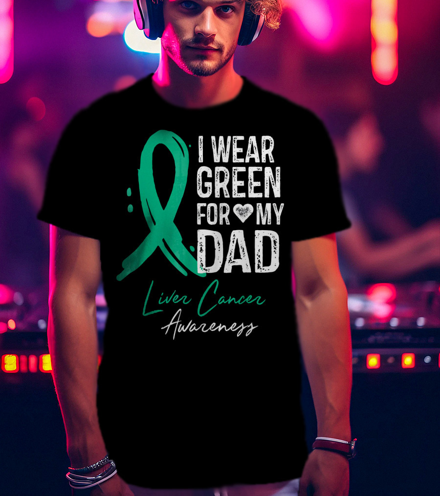 I Wear Green For My Dad Liver Cancer Awareness T-Shirt
