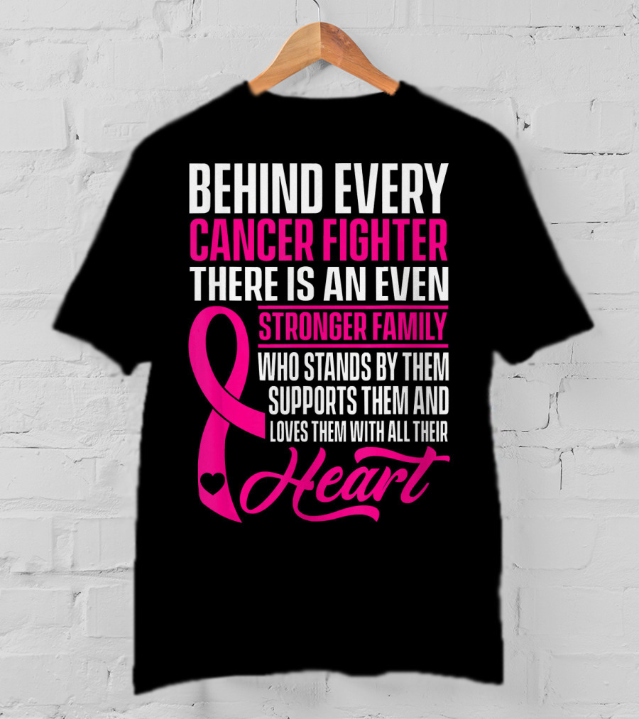 Behind Every Cancer Fighter There Is An Even Stronger Family With Heart T-Shirt
