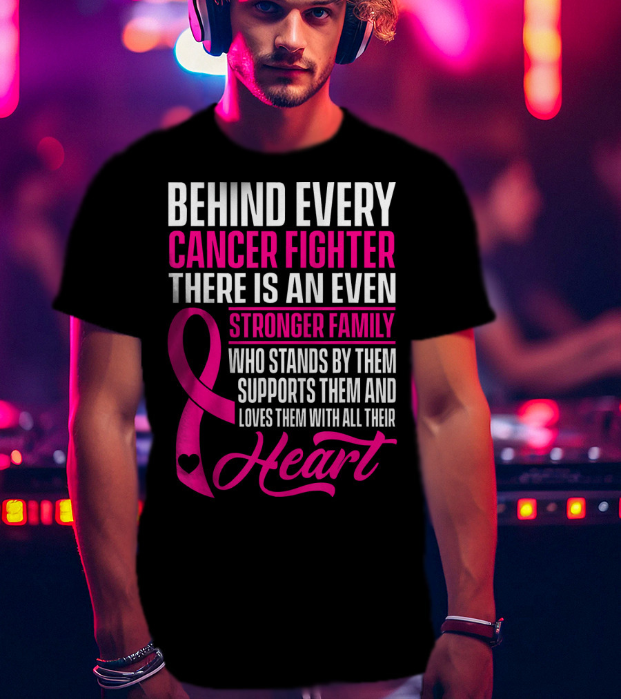 Behind Every Cancer Fighter There Is An Even Stronger Family With Heart T-Shirt