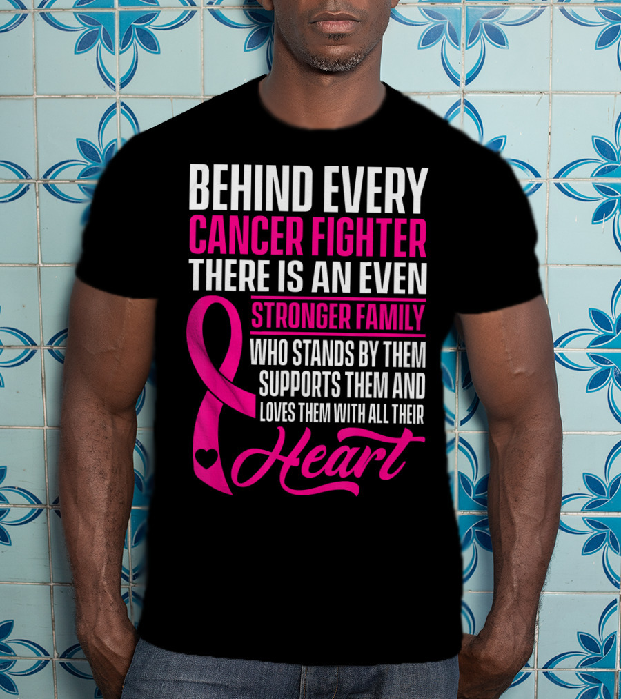 Behind Every Cancer Fighter There Is An Even Stronger Family With Heart T-Shirt