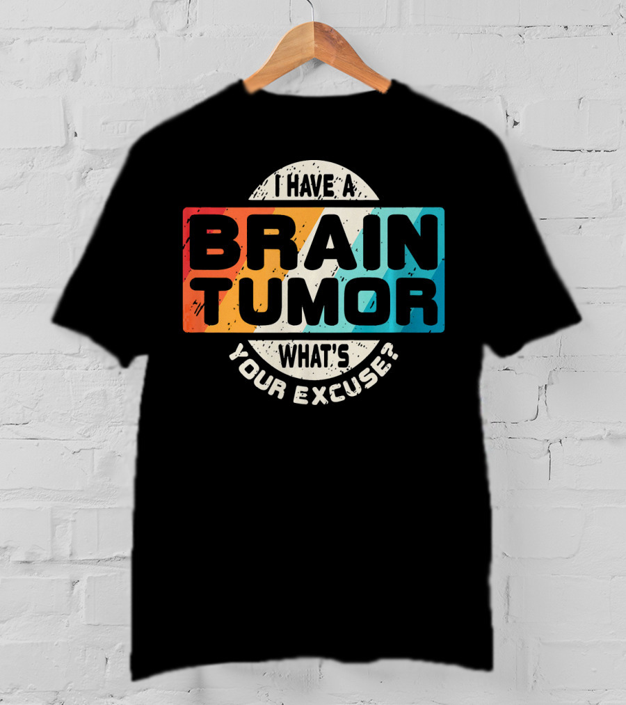 I Have A Brain Tumor What's Your Excuse Survivor Post Cancer T-Shirt