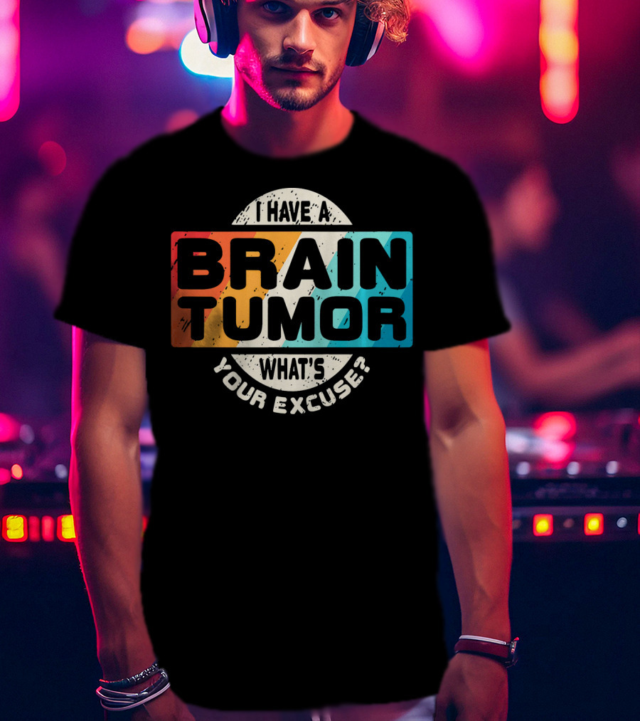 I Have A Brain Tumor What's Your Excuse Survivor Post Cancer T-Shirt