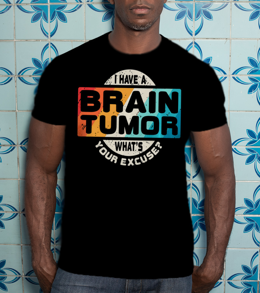 I Have A Brain Tumor What's Your Excuse Survivor Post Cancer T-Shirt