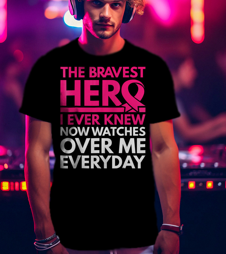 The Bravest Hero Breast Cancer Awareness Now Watches Over Me Everyday T-Shirt