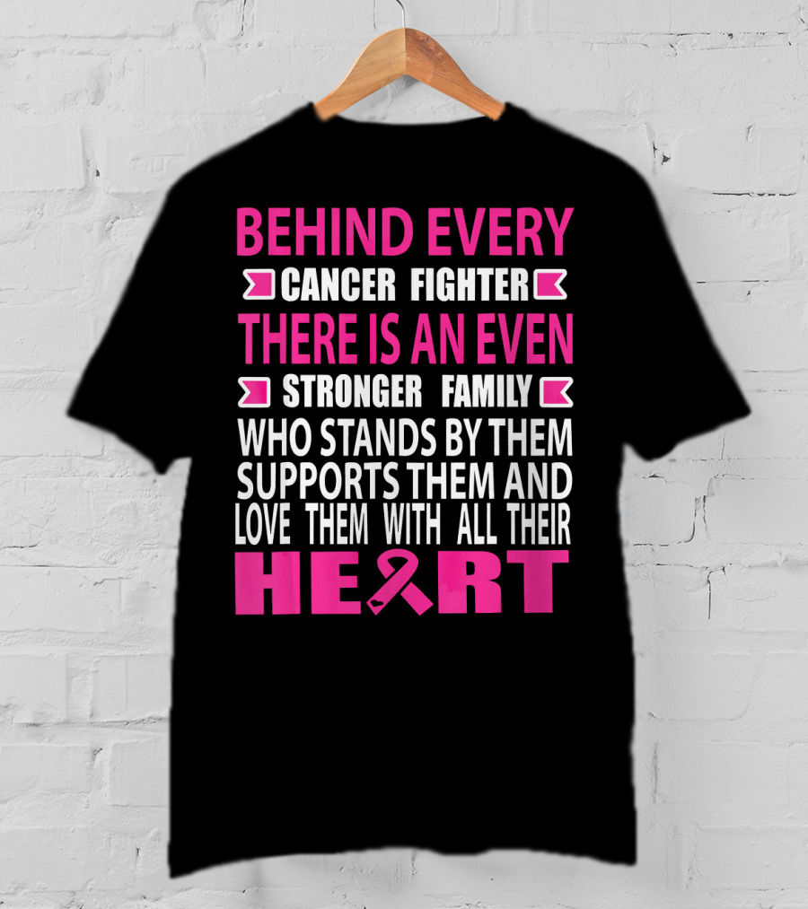 Behind Every Cancer Fighter There Is An Even Stronger Family Who Stands By Them Supports Them And Love Them With All Their Heart T-Shirt