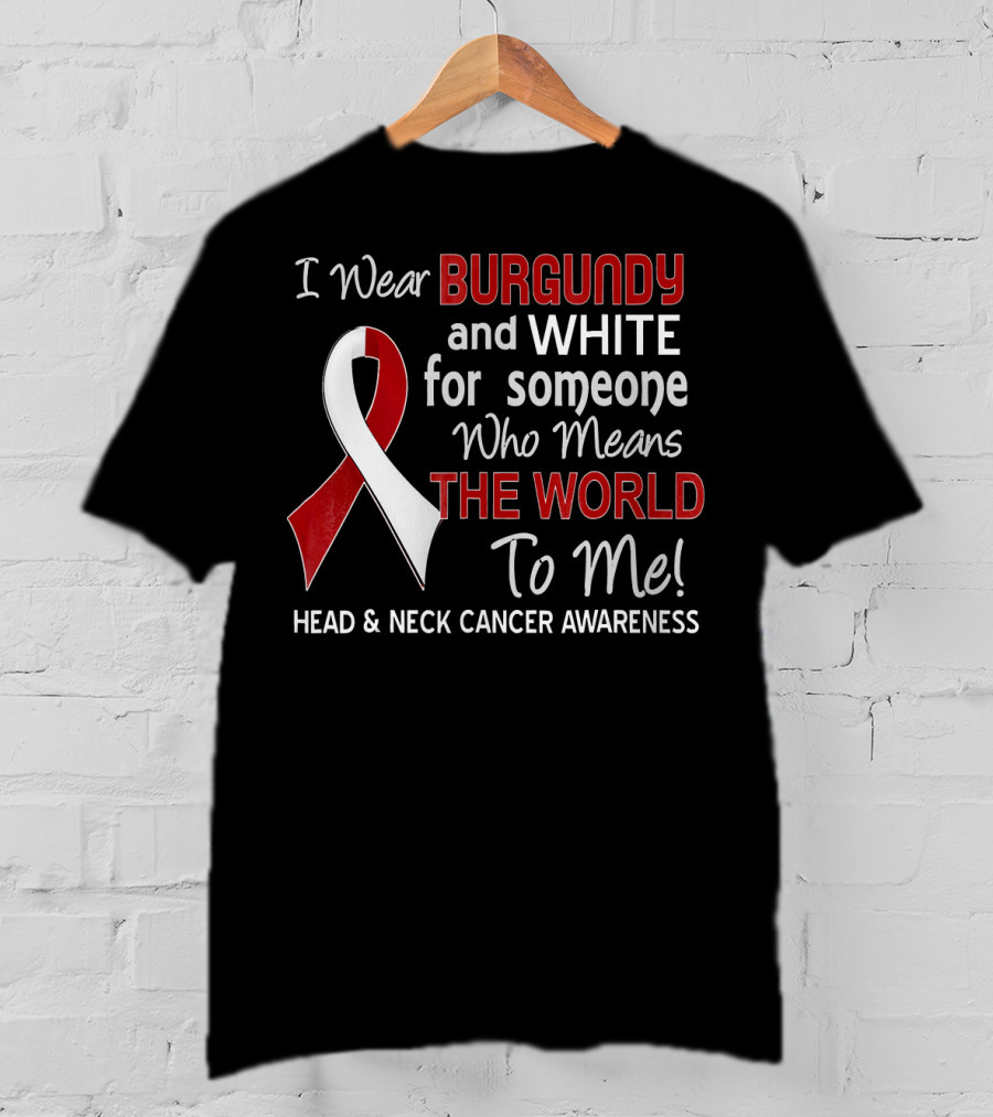 I Wear Burgundy And White For Someone Who Means The World To Me Head And Neck Cancer Awareness T-Shirt