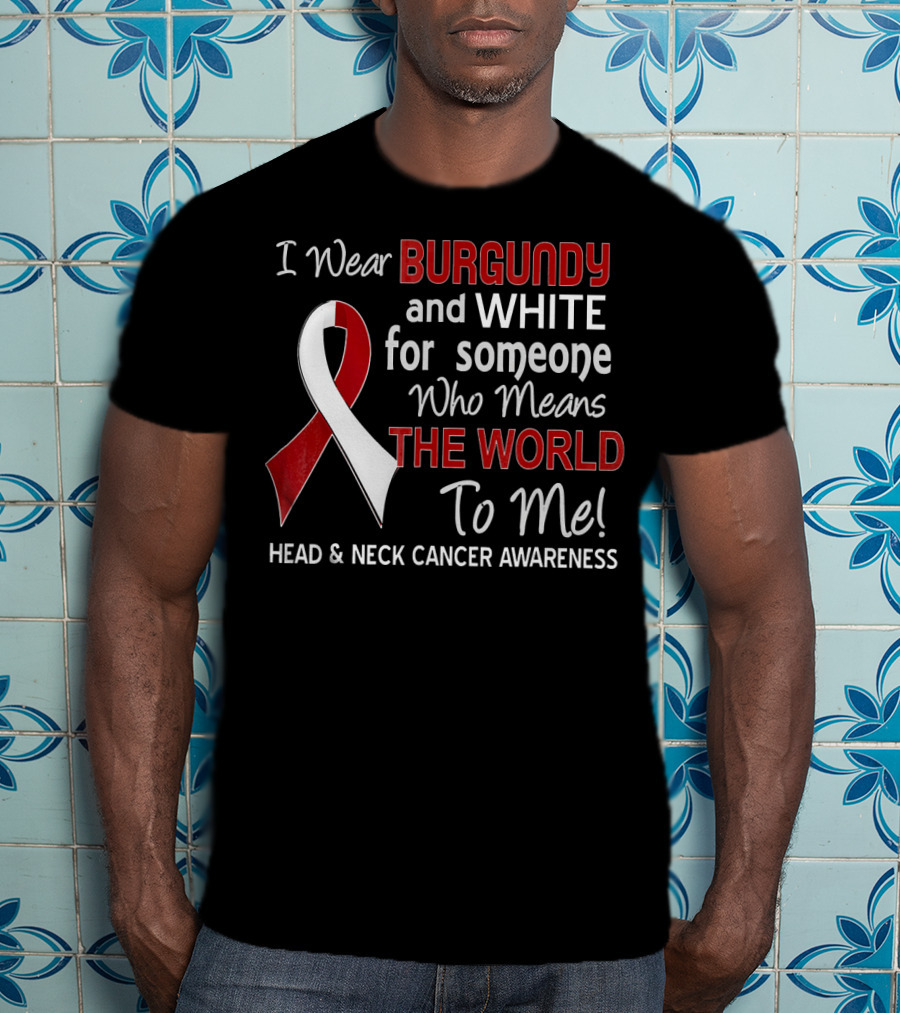 I Wear Burgundy And White For Someone Who Means The World To Me Head And Neck Cancer Awareness T-Shirt