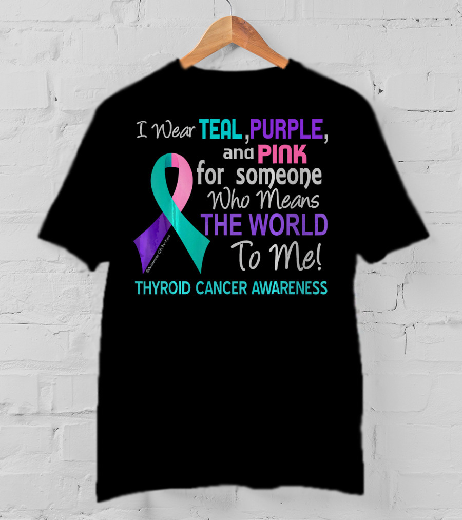 I Wear Teal Purple And Pink For Someone Who Means The World To Me Thyroid Cancer Awareness T-Shirt