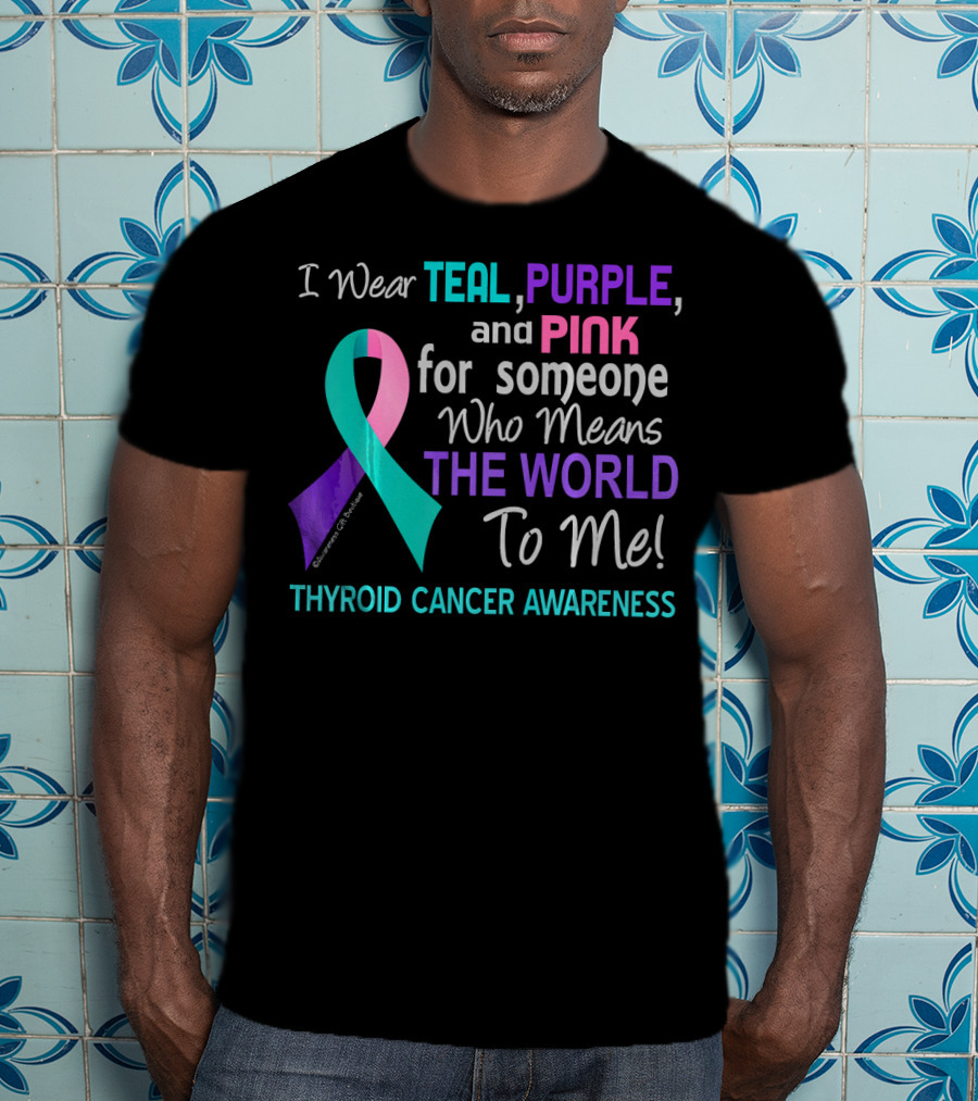 I Wear Teal Purple And Pink For Someone Who Means The World To Me Thyroid Cancer Awareness T-Shirt