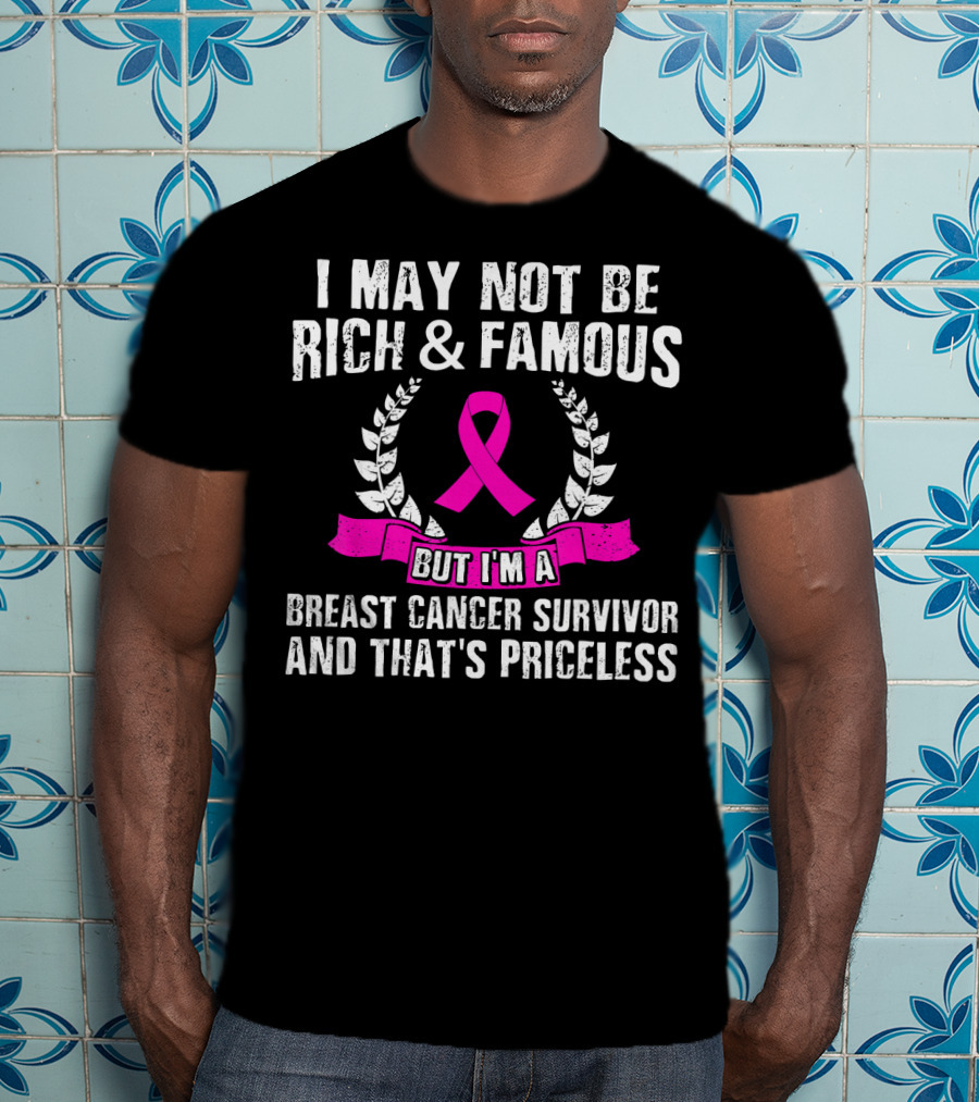 I May Not Be Rich And Famous But I'm A Breast Cancer Survivor And That's Priceless Pink Ribbon Laurel T-Shirt