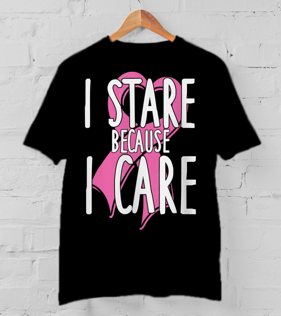 I Stare Because I Care Pink Ribbon Cancer Awareness T-Shirt