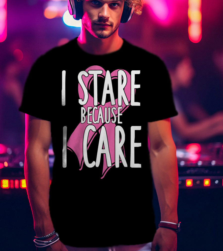 I Stare Because I Care Pink Ribbon Cancer Awareness T-Shirt