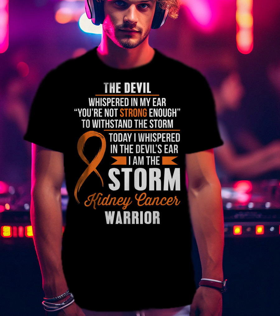 The Devil Whispered IN My Ear I Am The Storm Kidney Cancer Warrior T-Shirt
