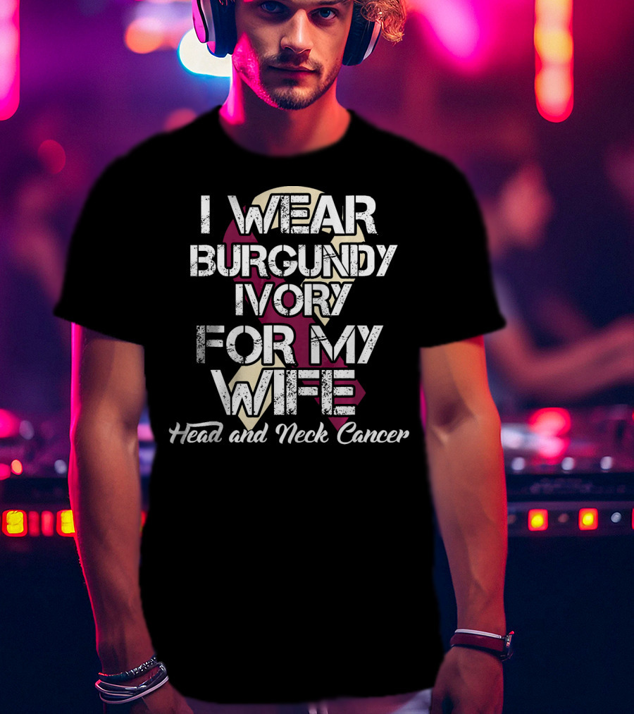 I Wear Burgundy Ivory For My Wife Head And Neck Cancer T-Shirt