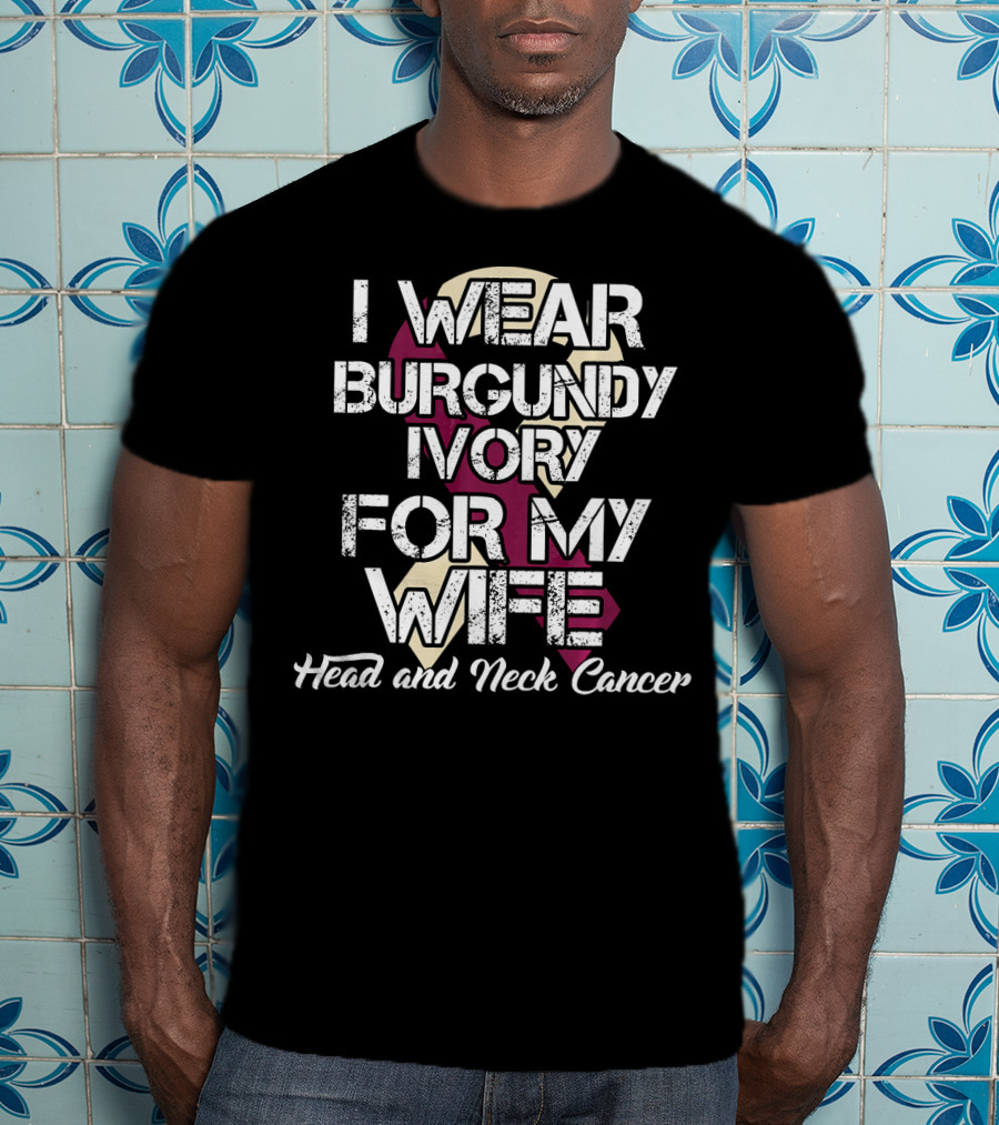 I Wear Burgundy Ivory For My Wife Head And Neck Cancer T-Shirt