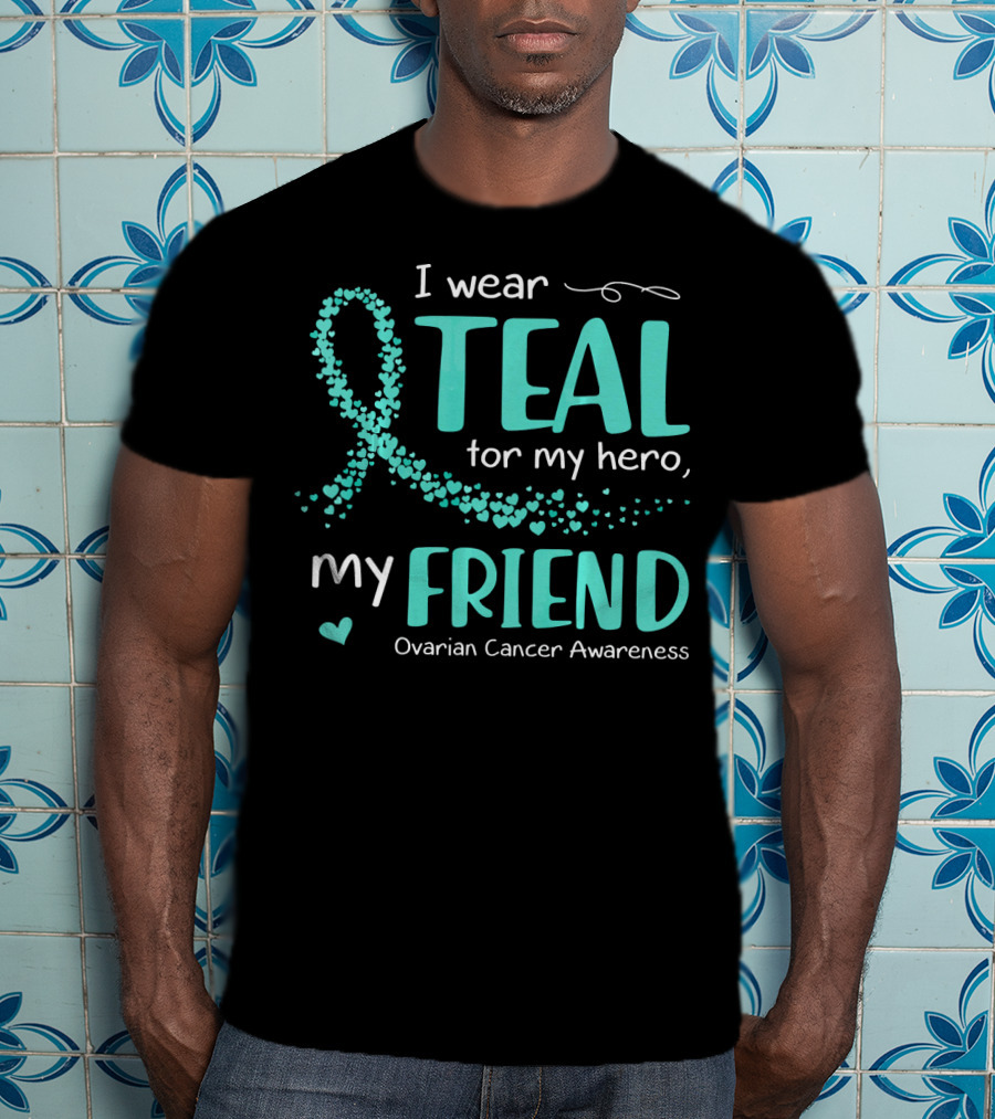 I Wear Teal For My Hero My Friend Ovarian Cancer Awareness T-Shirt