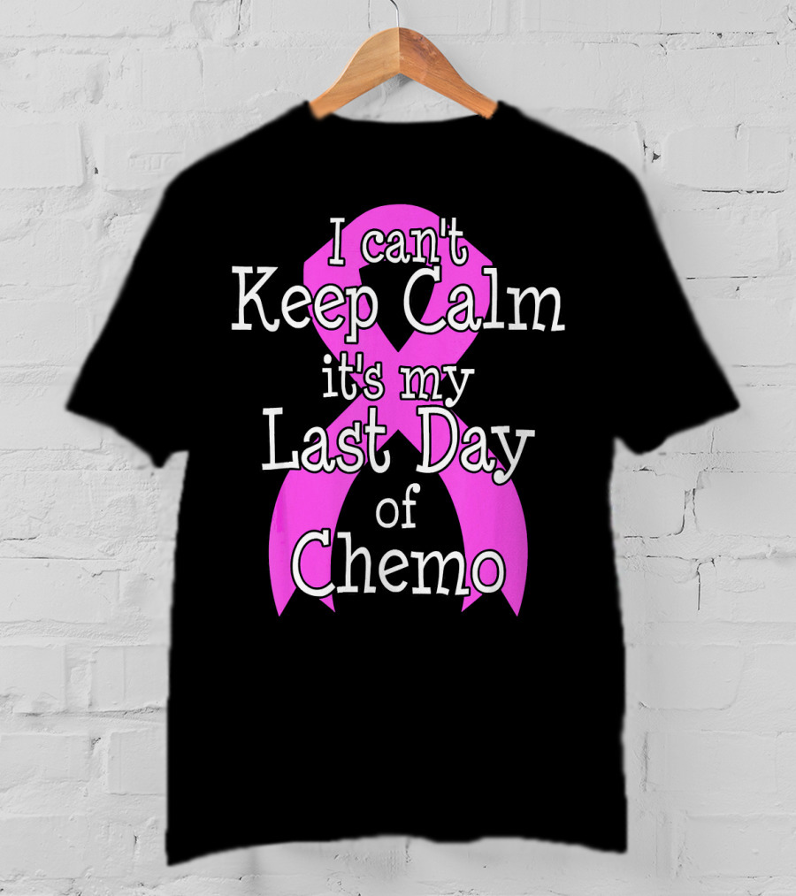 I Can't Keep Calm It's My Last Day Of Chemo Cancer Awareness T-Shirt