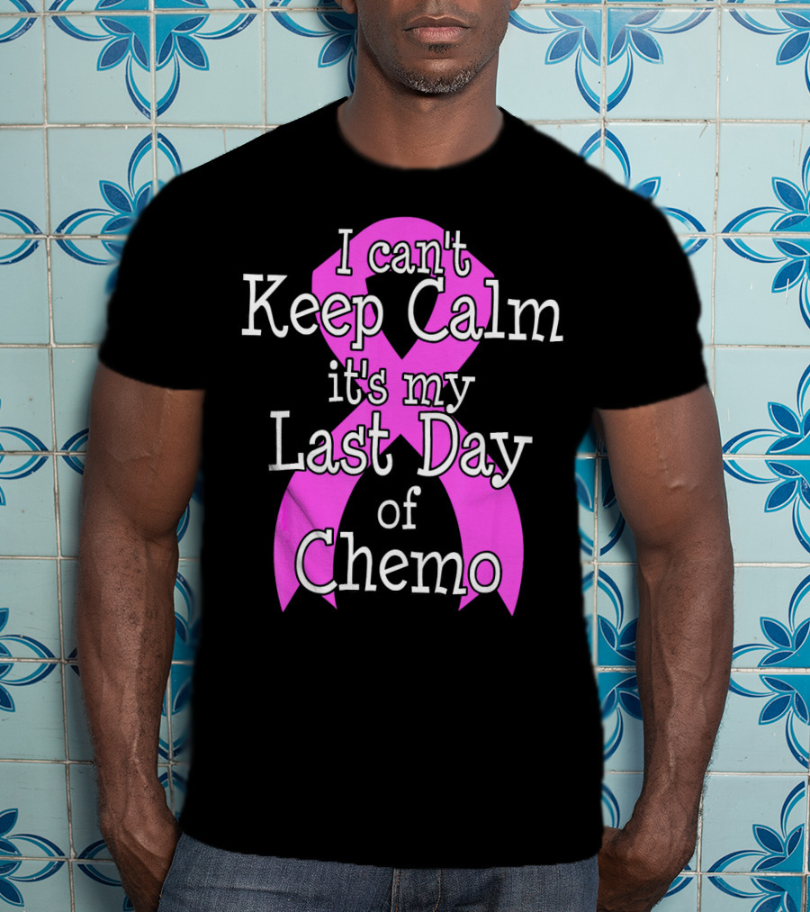 I Can't Keep Calm It's My Last Day Of Chemo Cancer Awareness T-Shirt