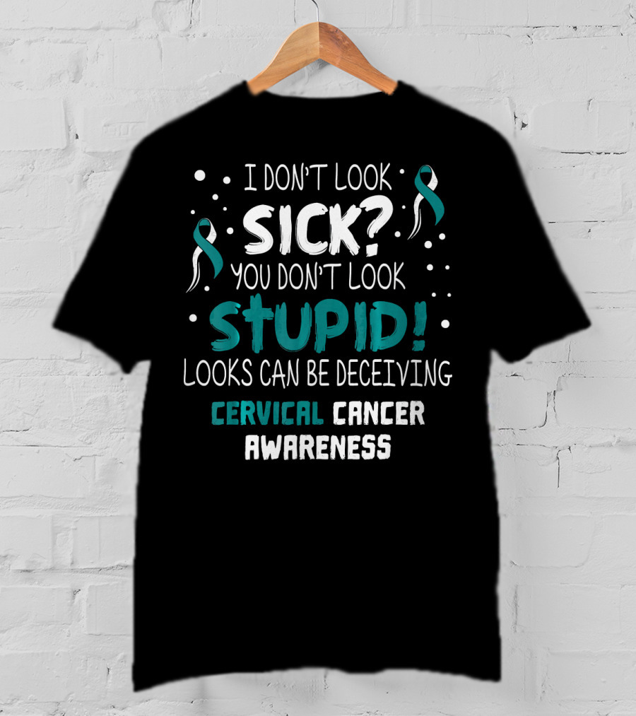 I Don't Look Sick You Don't Look Stupid Cervical Cancer Awareness T-Shirt