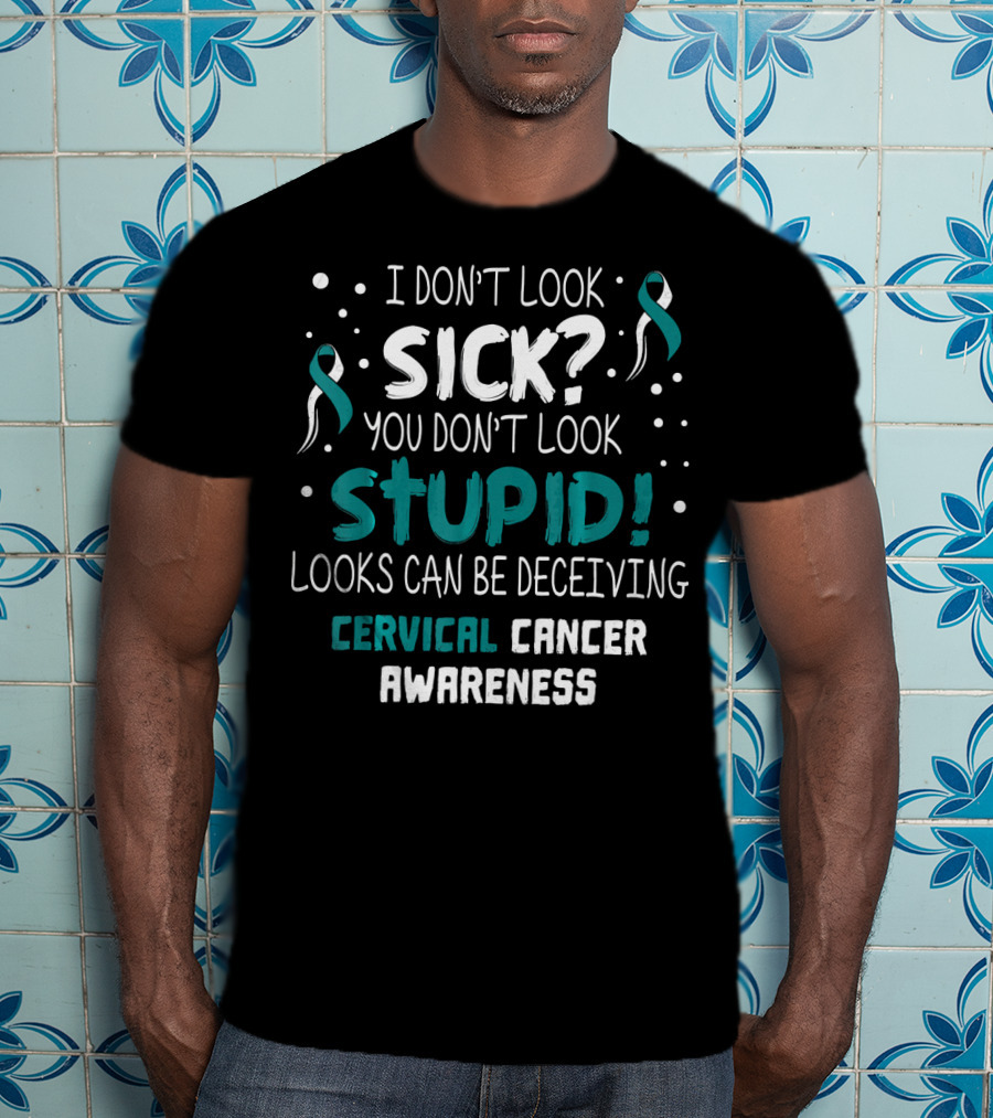 I Don't Look Sick You Don't Look Stupid Cervical Cancer Awareness T-Shirt