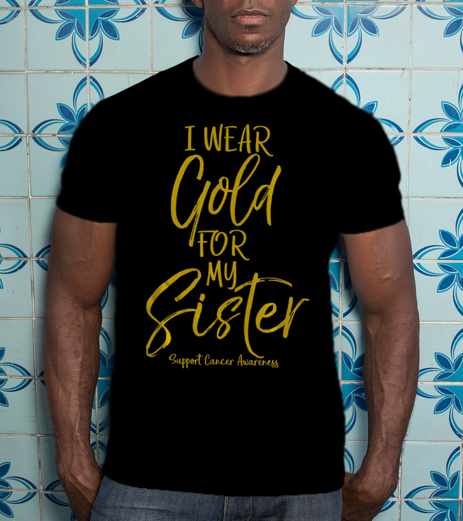 I Wear Gold For My Sister Support Cancer Awareness T-Shirt