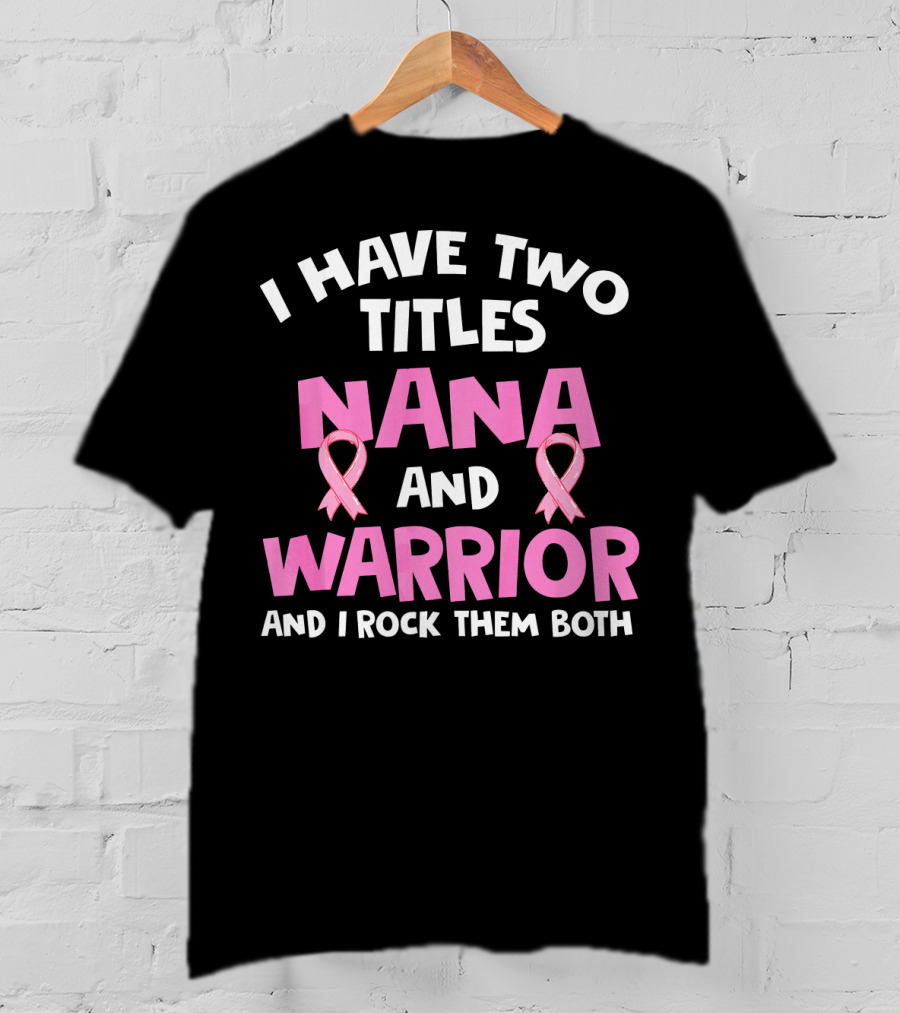 I Have Two Titles Nana And Warrior Breast Cancer Awareness T-Shirt