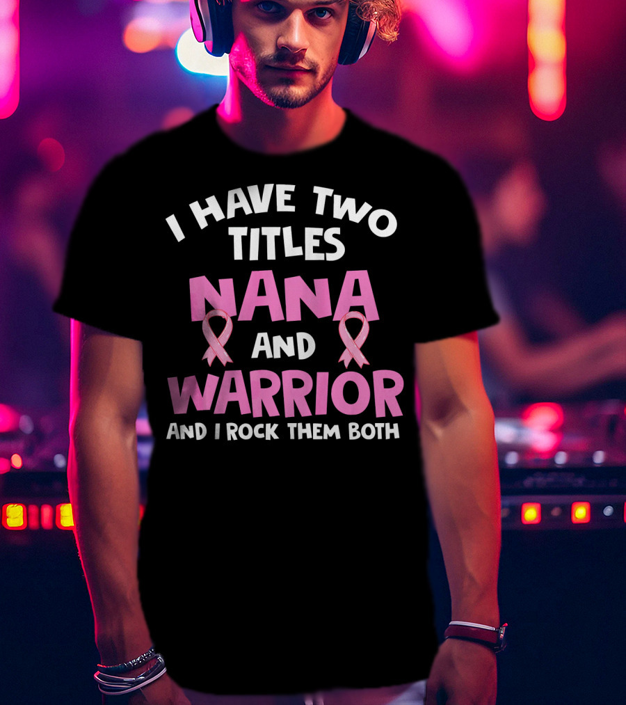 I Have Two Titles Nana And Warrior Breast Cancer Awareness T-Shirt