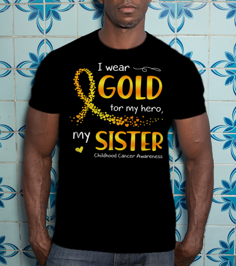 I Wear Gold For My Hero My Sister Childhood Cancer Awareness T-Shirt