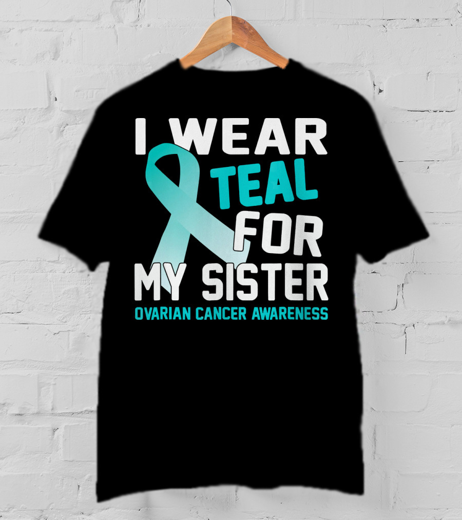 I Wear Teal For My Sister Ovarian Cancer Awareness T-Shirt