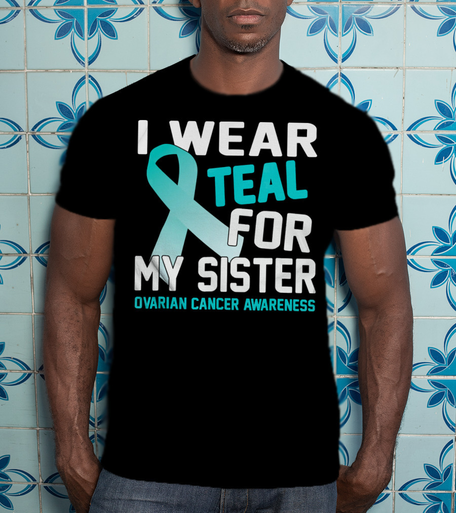 I Wear Teal For My Sister Ovarian Cancer Awareness T-Shirt