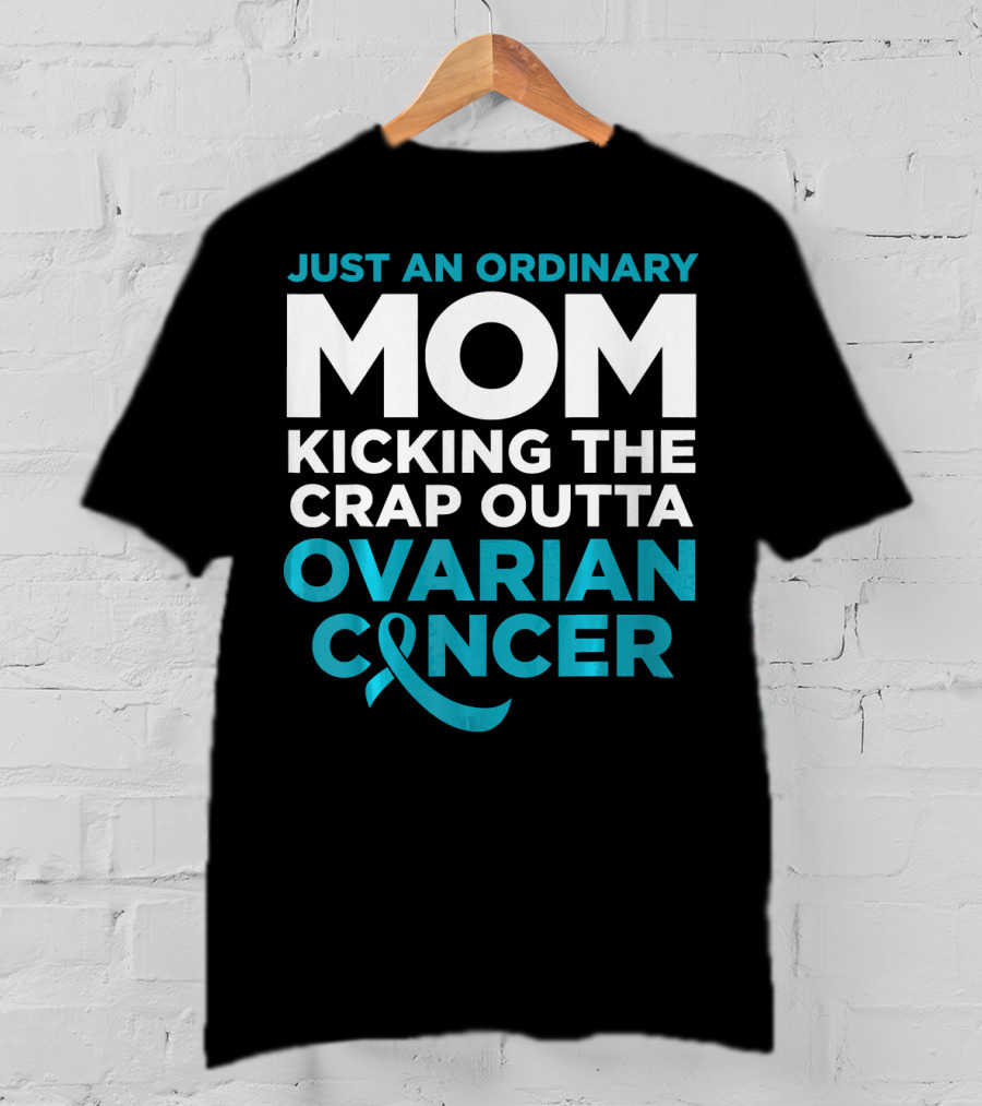Just An Ordinary Mom Kicking The Crap Outta Ovarian Cancer T-Shirt