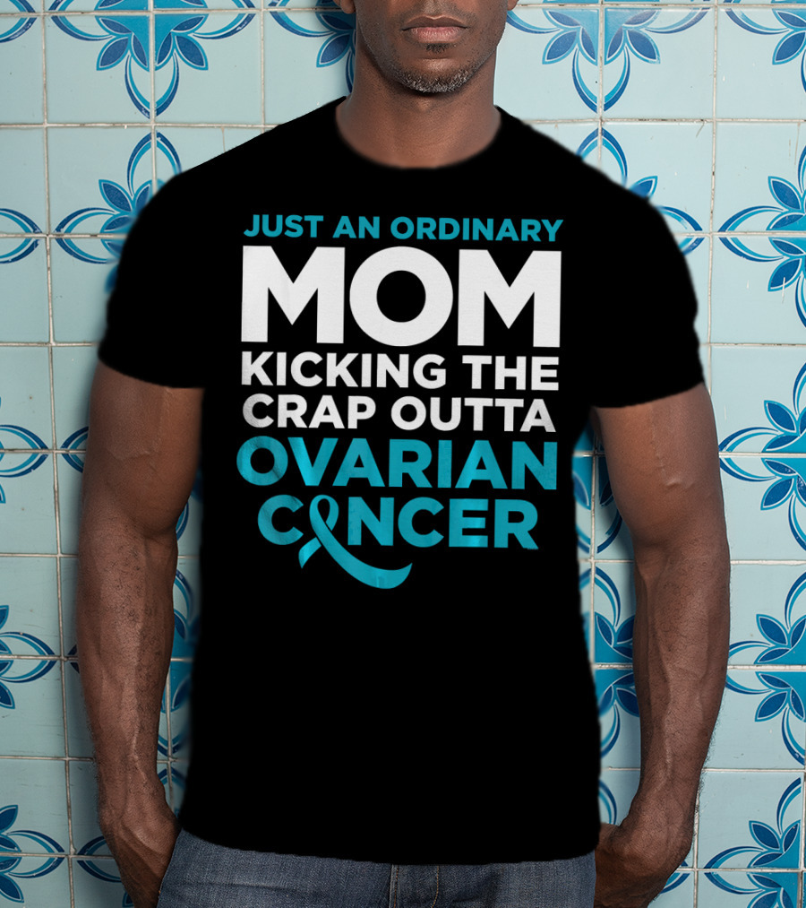 Just An Ordinary Mom Kicking The Crap Outta Ovarian Cancer T-Shirt
