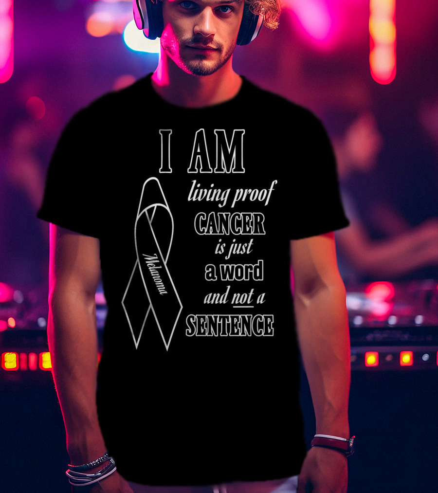 I Am Living Proof Cancer Is Just A Word And Not A Sentence Melanoma Awareness T-Shirt