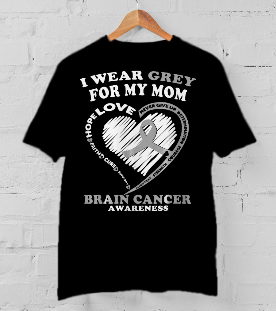 I Wear Grey For My Mom Brain Cancer Awareness Hope Love Courage Support T-Shirt