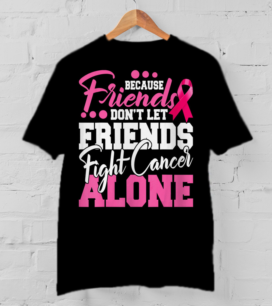 Because Friends Don't Let Friends Fight Cancer Alone T-Shirt
