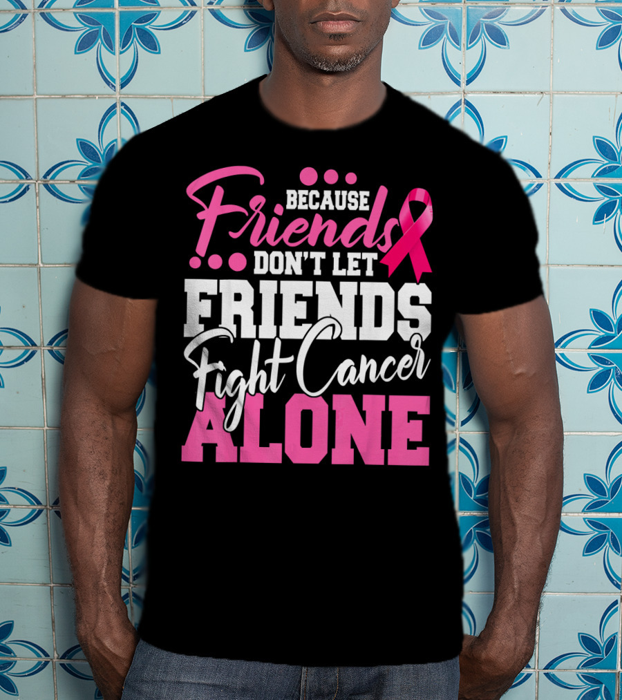 Because Friends Don't Let Friends Fight Cancer Alone T-Shirt