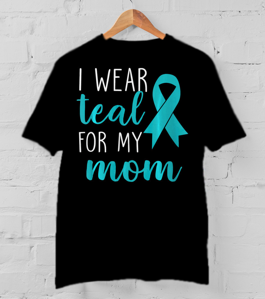 I Wear Teal For My Mom Ovarian T-Shirt