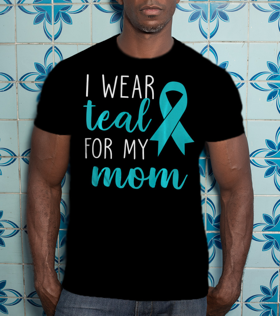 I Wear Teal For My Mom Ovarian T-Shirt