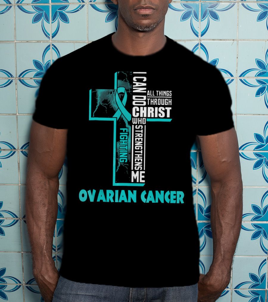 I Can Do All Things Through Christ Fighting Ovarian Cancer T-Shirt