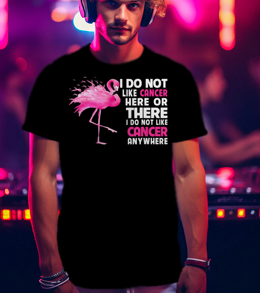 I Do Not Like Cancer Anywhere Pink Flamingo Breast Cancer Awareness T-Shirt