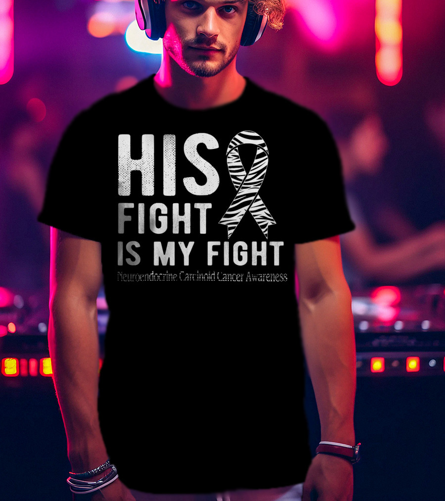 His Fight Is My Fight Neuroendocrine Carcinoid Cancer Awareness T-Shirt