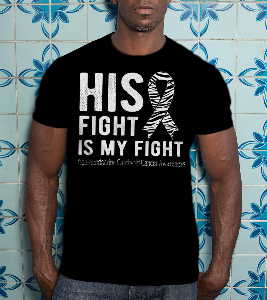 His Fight Is My Fight Neuroendocrine Carcinoid Cancer Awareness T-Shirt