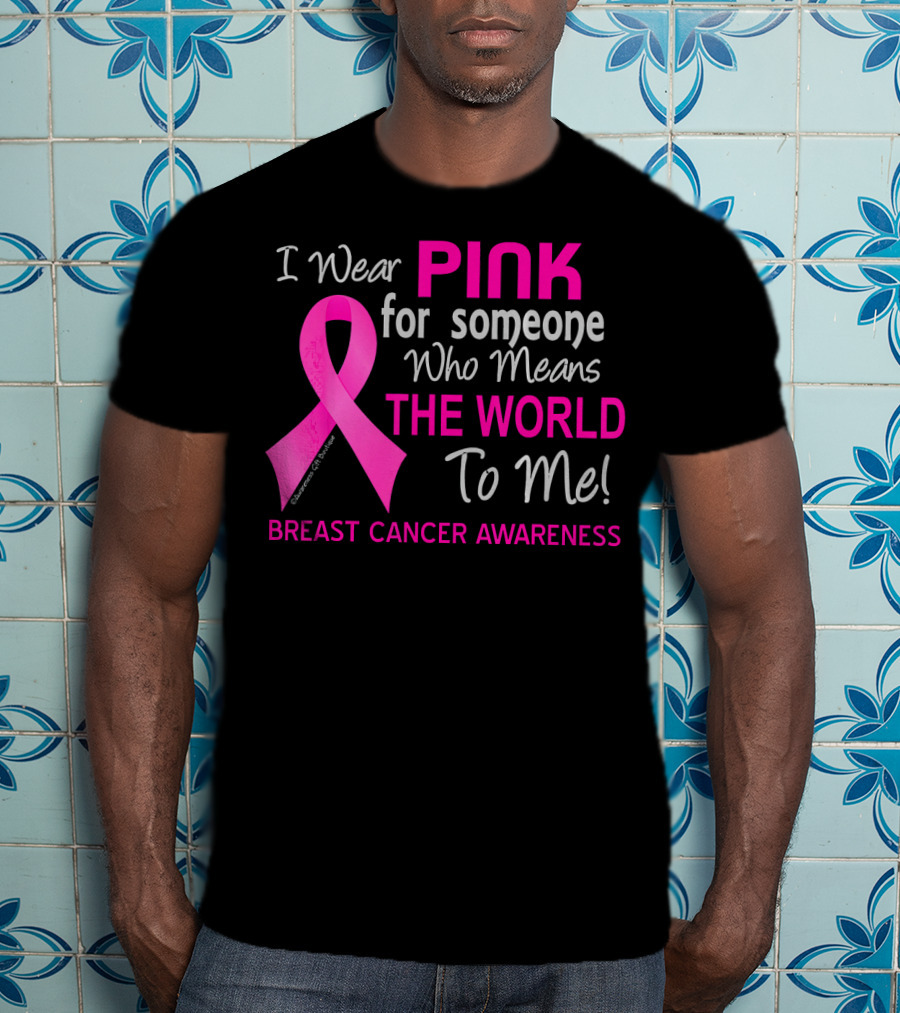 I Wear Pink For Someone Who Means The World To Me Breast Cancer Awareness T-Shirt