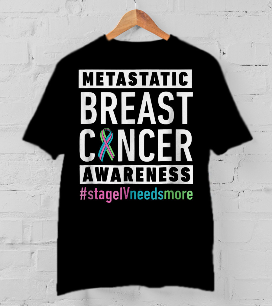 Metastatic Breast Cancer Awareness Stage IV Needs More T-Shirt