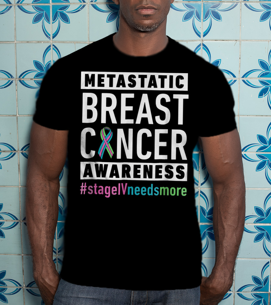 Metastatic Breast Cancer Awareness Stage IV Needs More T-Shirt