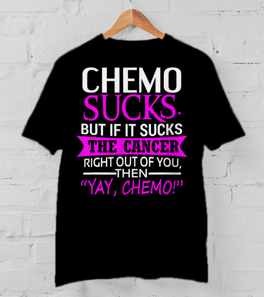 Chemo Sucks But If It Sucks The Cancer Right Out Of You Then Yay Chemo T-Shirt
