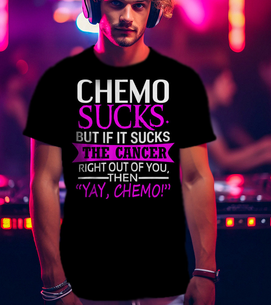 Chemo Sucks But If It Sucks The Cancer Right Out Of You Then Yay Chemo T-Shirt